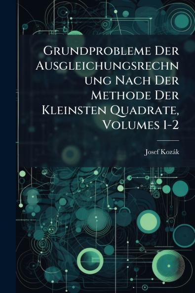 Grundprobleme Der Ausgleichungsrechnung Nach Der Methode Der Kleinsten Quadrate Volumes 1-2