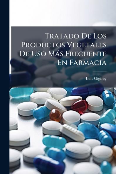 Tratado De Los Productos Vegetales De Uso Más Frecuente En Farmacia