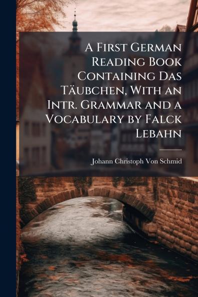 A First German Reading Book Containing Das Täubchen With an Intr. Grammar and a Vocabulary by Falck Lebahn