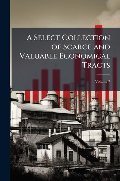 A Select Collection of Scarce and Valuable Economical Tracts; Volume 7