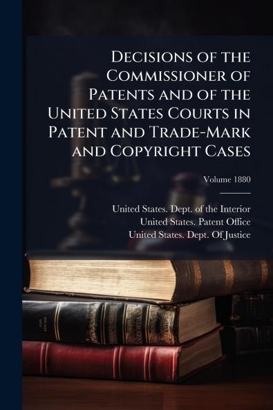 Decisions of the Commissioner of Patents and of the United States Courts in Patent and Trade-Mark and Copyright Cases; Volume 1880