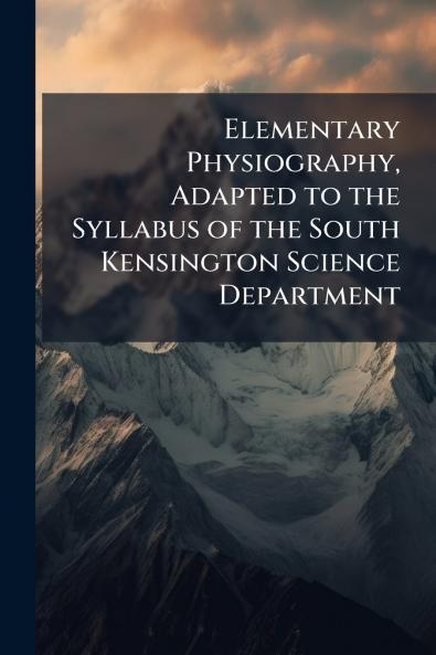 Elementary Physiography Adapted to the Syllabus of the South Kensington Science Department