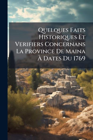 Quelques Faits Historiques Et Verifiers Concernans La Province De Maina À Dates Du 1769