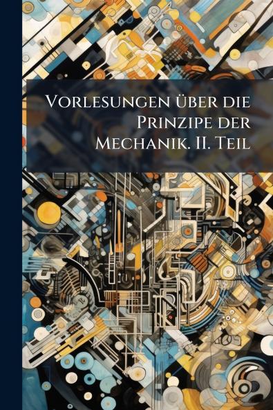 Vorlesungen über die Prinzipe der Mechanik. II. Teil