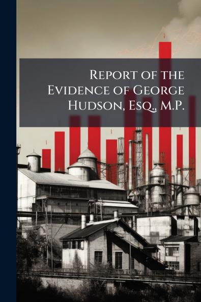 Report of the Evidence of George Hudson Esq. M.P.