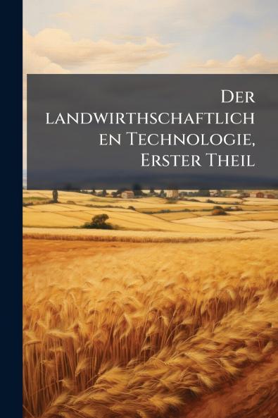 Der landwirthschaftlichen Technologie Erster Theil