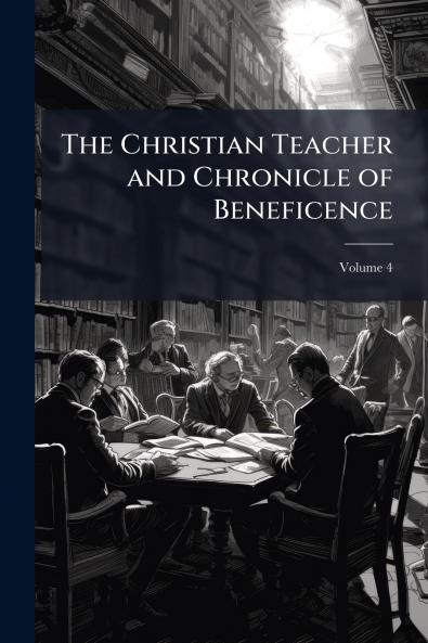 The Christian Teacher and Chronicle of Beneficence; Volume 4