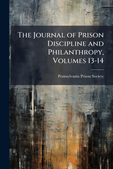 The Journal of Prison Discipline and Philanthropy Volumes 13-14