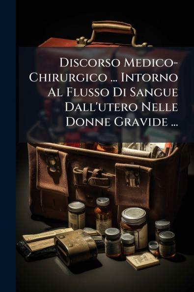 Discorso Medico-Chirurgico ... Intorno Al Flusso Di Sangue Dall'utero Nelle Donne Gravide ...