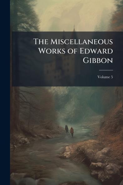 The Miscellaneous Works of Edward Gibbon