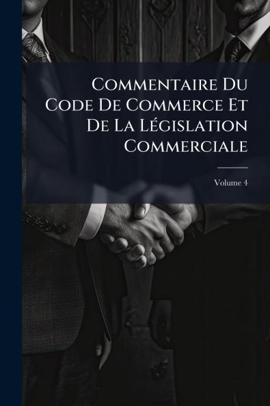 Commentaire Du Code De Commerce Et De La Législation Commerciale; Volume 4