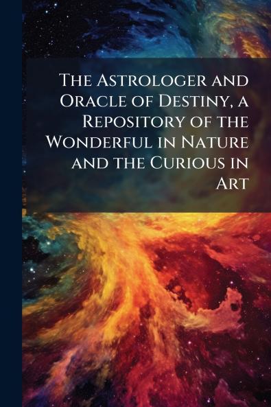The Astrologer and Oracle of Destiny a Repository of the Wonderful in Nature and the Curious in Art
