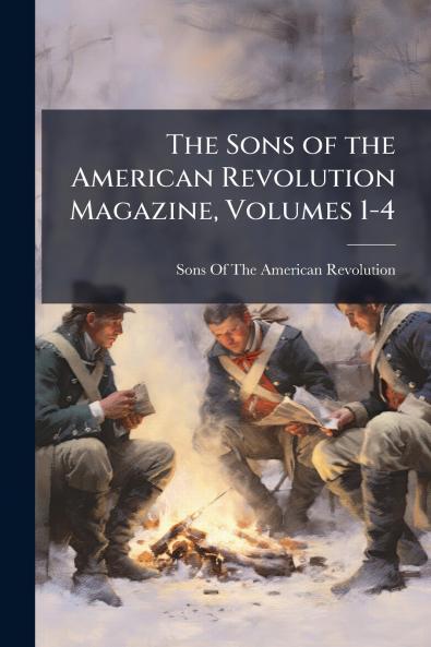 The Sons of the American Revolution Magazine Volumes 1-4