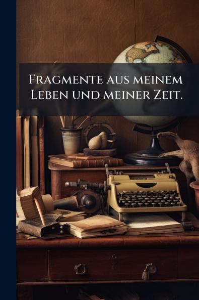 Fragmente aus meinem Leben und meiner Zeit.
