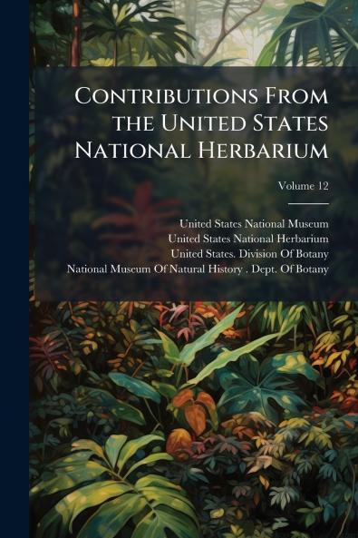 Contributions From the United States National Herbarium; Volume 12