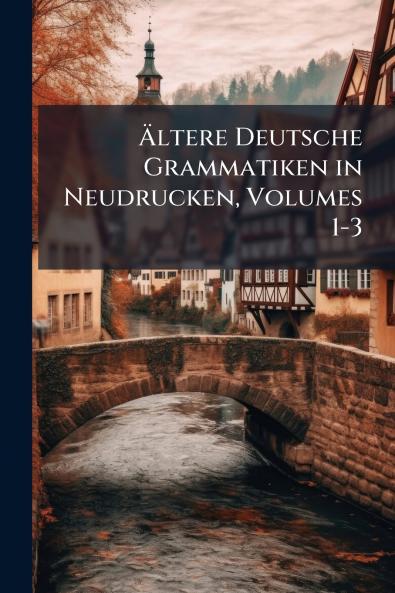 Ältere Deutsche Grammatiken in Neudrucken Volumes 1-3