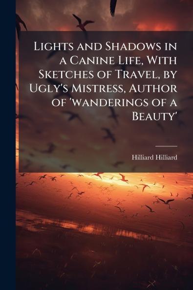 Lights and Shadows in a Canine Life With Sketches of Travel by Ugly's Mistress Author of 'wanderings of a Beauty'