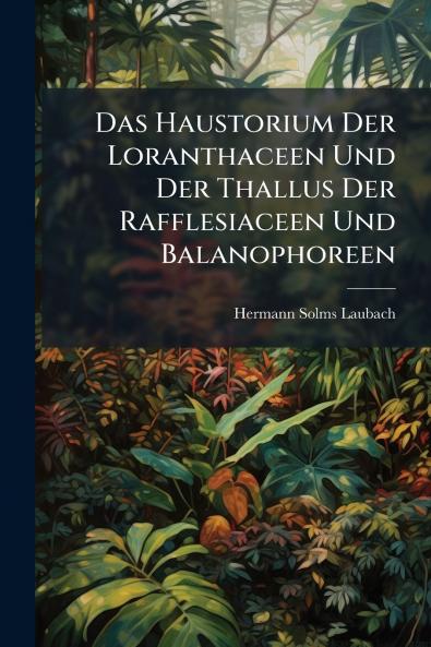 Das Haustorium Der Loranthaceen Und Der Thallus Der Rafflesiaceen Und Balanophoreen