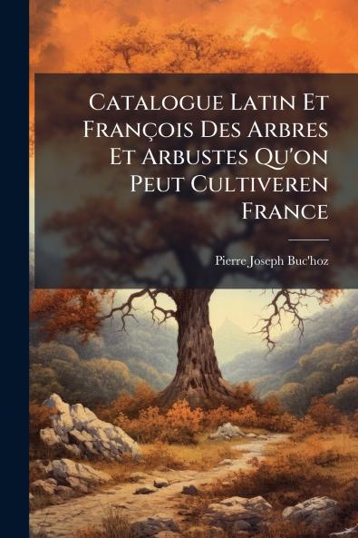 Catalogue Latin Et François Des Arbres Et Arbustes Qu'on Peut Cultiveren France