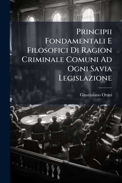 Principii Fondamentali E Filosofici Di Ragion Criminale Comuni Ad Ogni Savia Legislazione