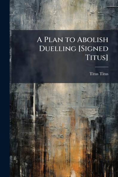 A Plan to Abolish Duelling [Signed Titus]