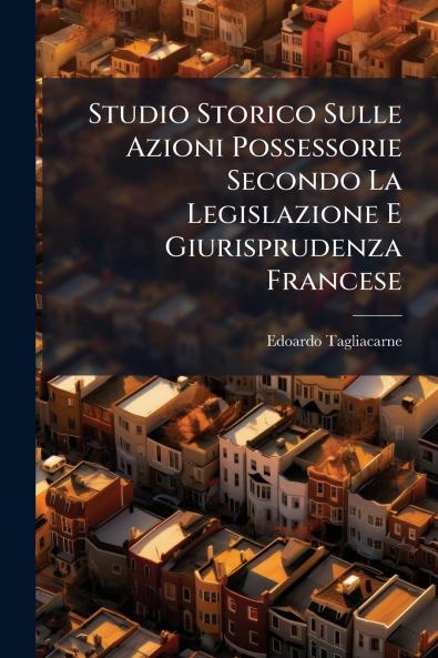 Studio Storico Sulle Azioni Possessorie Secondo La Legislazione E Giurisprudenza Francese