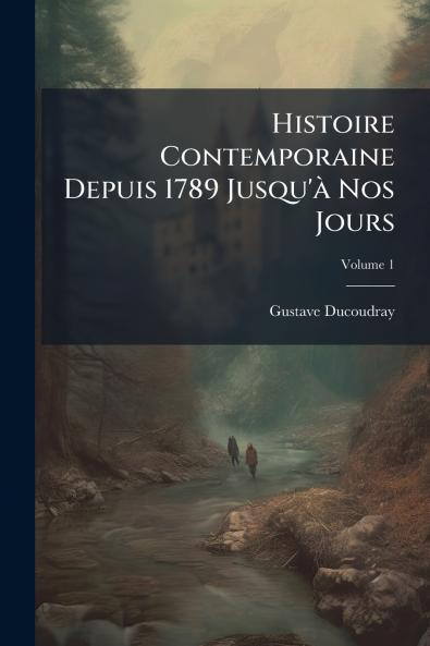 Histoire Contemporaine Depuis 1789 Jusqu'à Nos Jours; Volume 1
