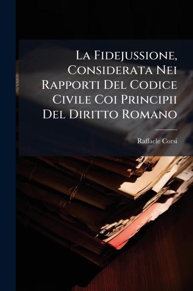 La Fidejussione Considerata Nei Rapporti Del Codice Civile Coi Principii Del Diritto Romano