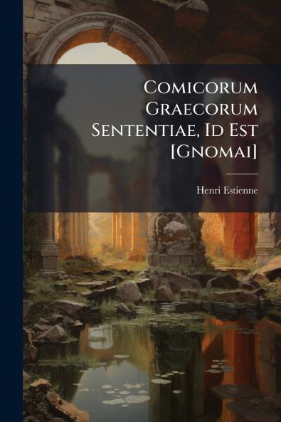 Comicorum Graecorum Sententiae Id Est [Gnomai]