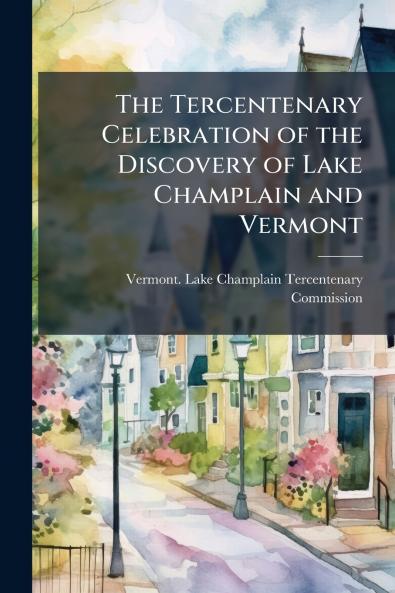 The Tercentenary Celebration of the Discovery of Lake Champlain and Vermont