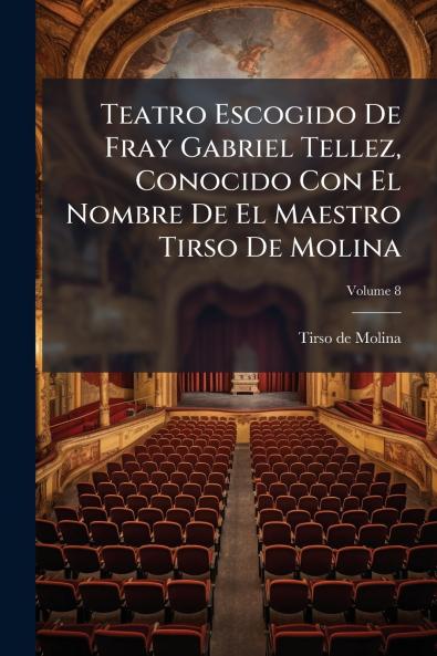 Teatro Escogido De Fray Gabriel Tellez Conocido Con El Nombre De El Maestro Tirso De Molina; Volume 8