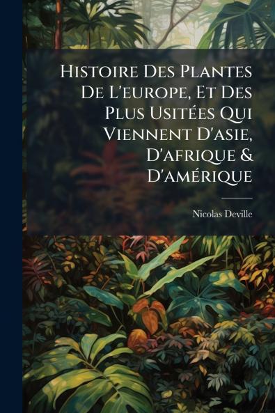 Histoire Des Plantes De L'europe Et Des Plus Usitées Qui Viennent D'asie D'afrique & D'amérique