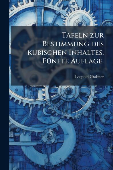Tafeln zur Bestimmung des kubischen Inhaltes. Fünfte Auflage.