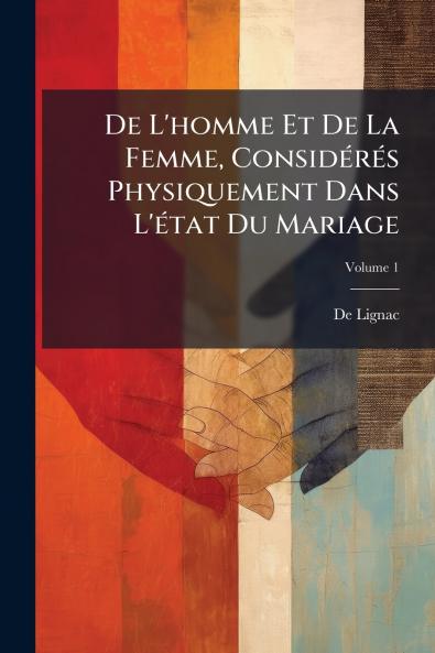 De L'homme Et De La Femme Considérés Physiquement Dans L'état Du Mariage; Volume 1