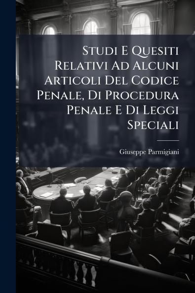 Studi E Quesiti Relativi Ad Alcuni Articoli Del Codice Penale Di Procedura Penale E Di Leggi Speciali