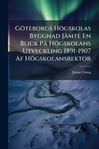 Göteborgs Högskolas Byggnad Jämte En Blick Pä Högskolans Utveckling 1891-1907 Af Högskolansrektor