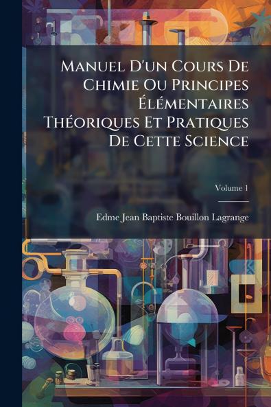 Manuel D'un Cours De Chimie Ou Principes Élémentaires Théoriques Et Pratiques De Cette Science; Volume 1