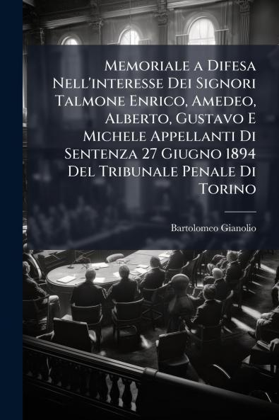Memoriale a Difesa Nell'interesse Dei Signori Talmone Enrico Amedeo Alberto Gustavo E Michele Appellanti Di Sentenza 27 Giugno 1894 Del Tribunale Penale Di Torino