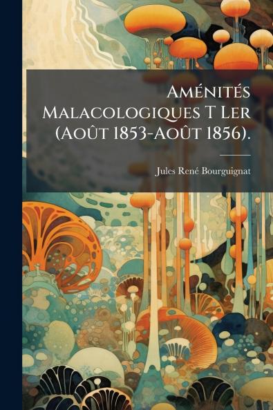 Aménités Malacologiques T Ler (Août 1853-Août 1856).