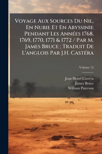 Voyage Aux Sources Du Nil En Nubie Et En Abyssinie Pendant Les Années 1768 1769 1770 1771 & 1772 / Par M. James Bruce ; Traduit De L'anglois Par J.H. Castéra; Volume 12