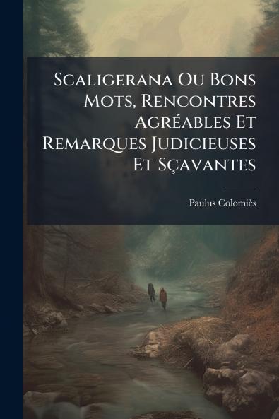 Scaligerana Ou Bons Mots Rencontres Agréables Et Remarques Judicieuses Et Sçavantes