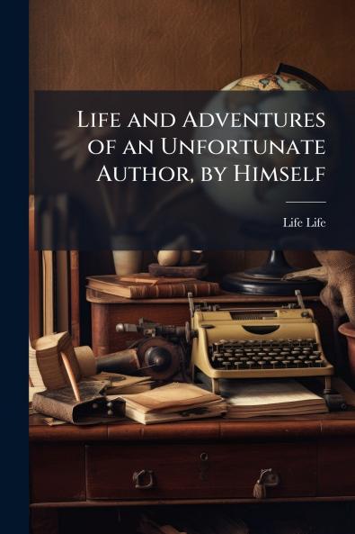 Life and Adventures of an Unfortunate Author by Himself