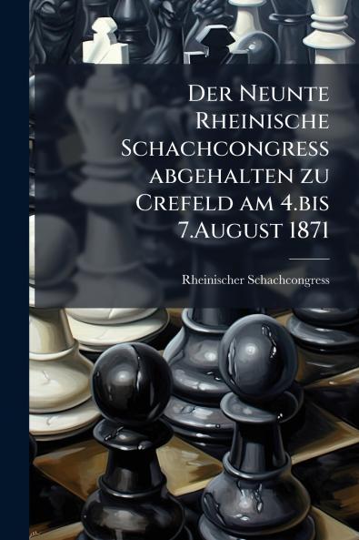 Der Neunte Rheinische Schachcongress abgehalten zu Crefeld am 4.bis 7.August 1871