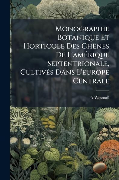 Monographie Botanique Et Horticole Des Chênes De L'amérique Septentrionale Cultivés Dans L'europe Centrale