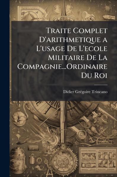 Traite Complet D'arithmetique a L'usage De L'ecole Militaire De La Compagnie...Ordinaire Du Roi