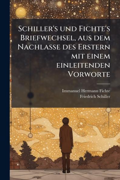 Schiller's und Fichte's Briefwechsel aus dem Nachlasse des Erstern mit einem einleitenden Vorworte