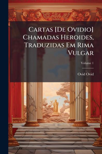 Cartas [De Ovidio] Chamadas Heroides Traduzidas Em Rima Vulgar; Volume 1