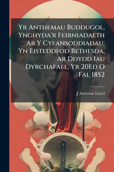 Yr Anthemau Buddugol Ynghyda'r Feirniadaeth Ar Y Cyfansoddiadau Yn Eisteddfod Bethesda Ar Ddydd Iau Dyrchafael Yr 20Ed O Fai 1852