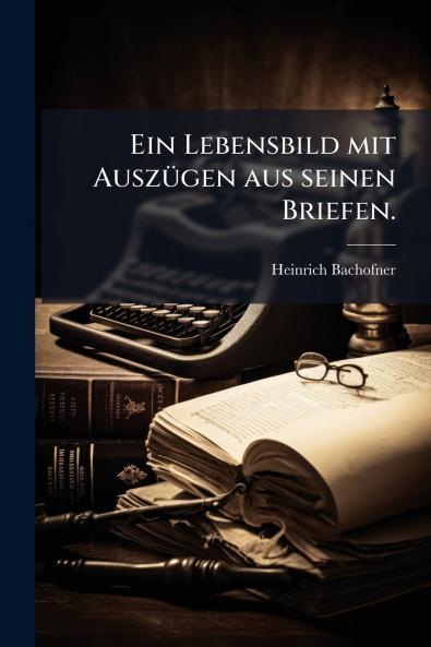 Ein Lebensbild mit Auszügen aus seinen Briefen.