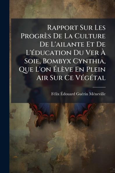 Rapport Sur Les Progrès De La Culture De L'ailante Et De L'éducation Du Ver À Soie Bombyx Cynthia Que L'on Élève En Plein Air Sur Ce Végétal